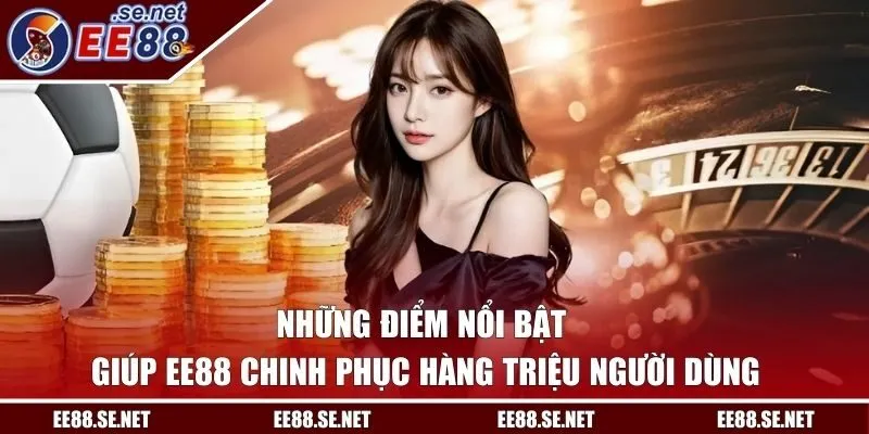 Những điểm nổi bật giúp EE88 chinh phục hàng triệu người dùng