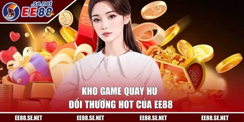 Kho game quay hũ đổi thưởng hot của EE88